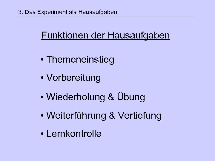 3. Das Experiment als Hausaufgaben Funktionen der Hausaufgaben • Themeneinstieg • Vorbereitung • Wiederholung