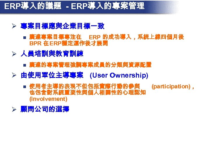 ERP導入的議題 - ERP導入的專案管理 Ø 專案目標應與企業目標一致 n 廣達專案目標專注在 ERP 的成功導入，系統上線四個月後 BPR 在 ERP穩定運作後才展開 Ø 人員培訓與教育訓練