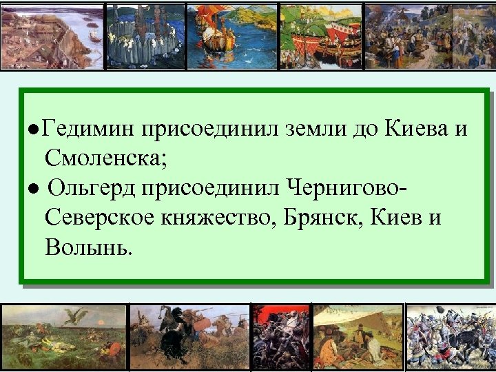 ●Гедимин присоединил земли до Киева и Смоленска; ● Ольгерд присоединил Чернигово. Северское княжество, Брянск,
