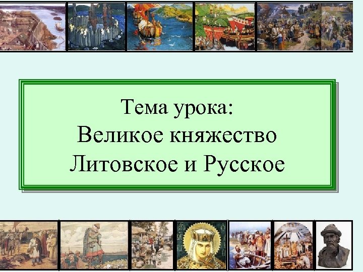 Тема урока: Великое княжество Литовское и Русское 