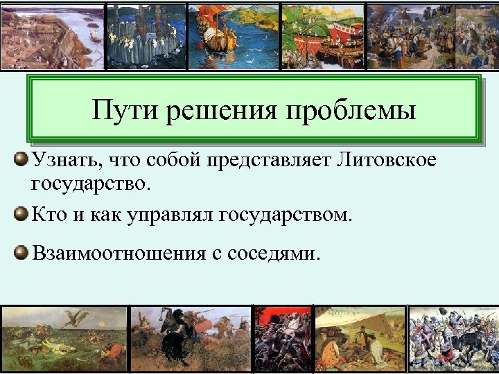 Пути решения проблемы Узнать, что собой представляет Литовское государство. Кто и как управлял государством.