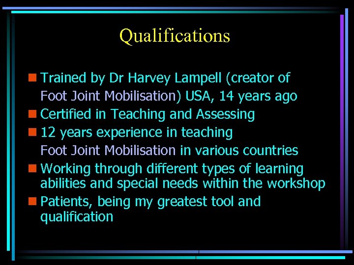 Qualifications n Trained by Dr Harvey Lampell (creator of Foot Joint Mobilisation) USA, 14