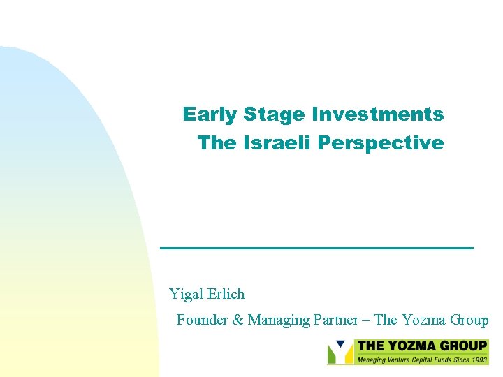 Early Stage Investments The Israeli Perspective Yigal Erlich Founder & Managing Partner – The