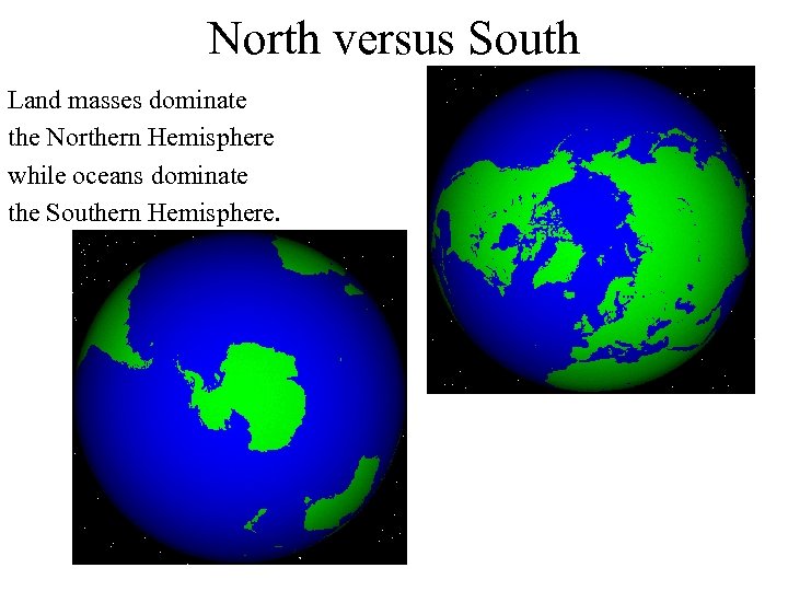 North versus South Land masses dominate the Northern Hemisphere while oceans dominate the Southern