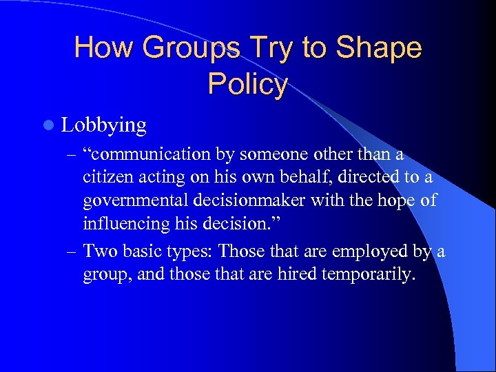 How Groups Try to Shape Policy l Lobbying – “communication by someone other than