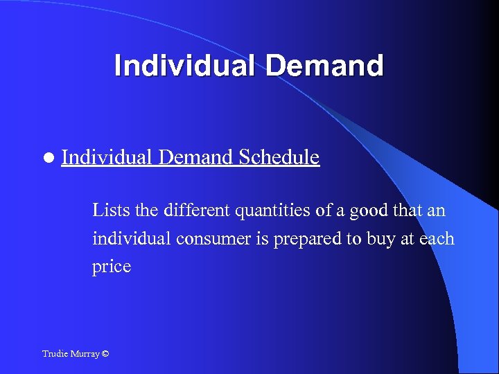 Individual Demand Schedule Lists the different quantities of a good that an individual consumer