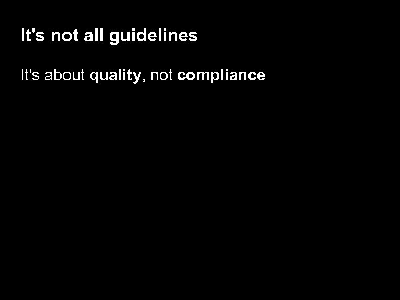 It's not all guidelines It's about quality, not compliance 