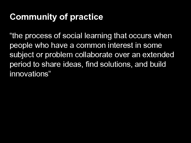 Community of practice “the process of social learning that occurs when people who have