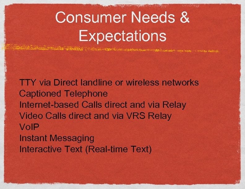 Consumer Needs & Expectations TTY via Direct landline or wireless networks Captioned Telephone Internet-based