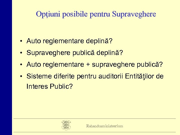 Opţiuni posibile pentru Supraveghere • Auto reglementare deplină? • Supraveghere publică deplină? • Auto