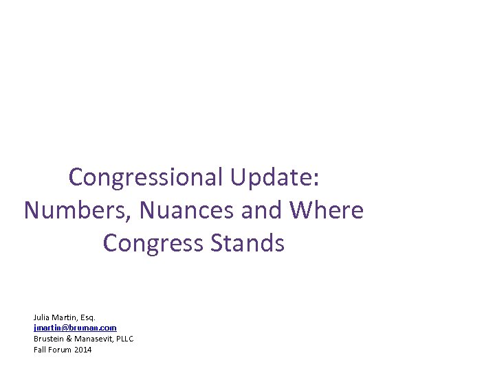 Congressional Update: Numbers, Nuances and Where Congress Stands Julia Martin, Esq. jmartin@bruman. com Brustein