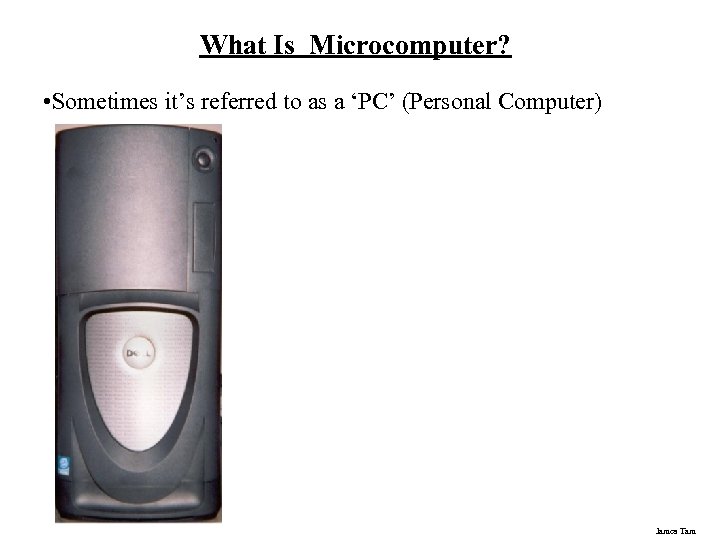 What Is Microcomputer? • Sometimes it’s referred to as a ‘PC’ (Personal Computer) James