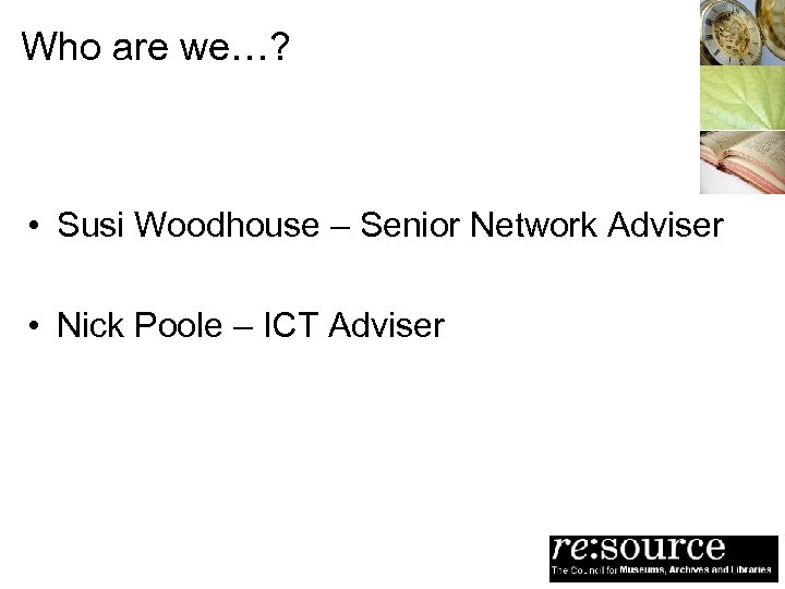 Who are we…? • Susi Woodhouse – Senior Network Adviser • Nick Poole –