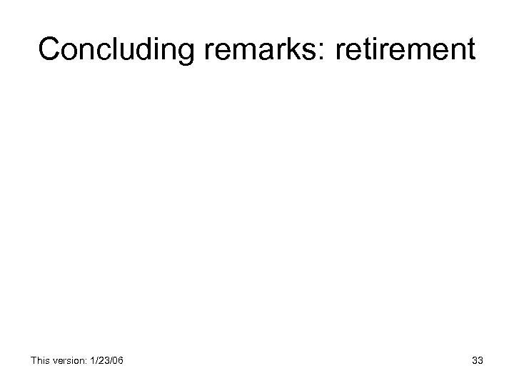 Concluding remarks: retirement This version: 1/23/06 33 