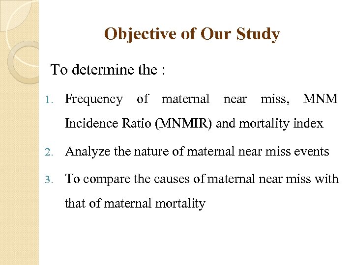 Objective of Our Study To determine the : 1. Frequency of maternal near miss,