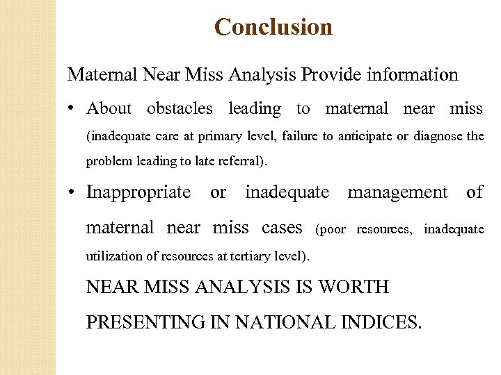 Conclusion Maternal Near Miss Analysis Provide information • About obstacles leading to maternal near