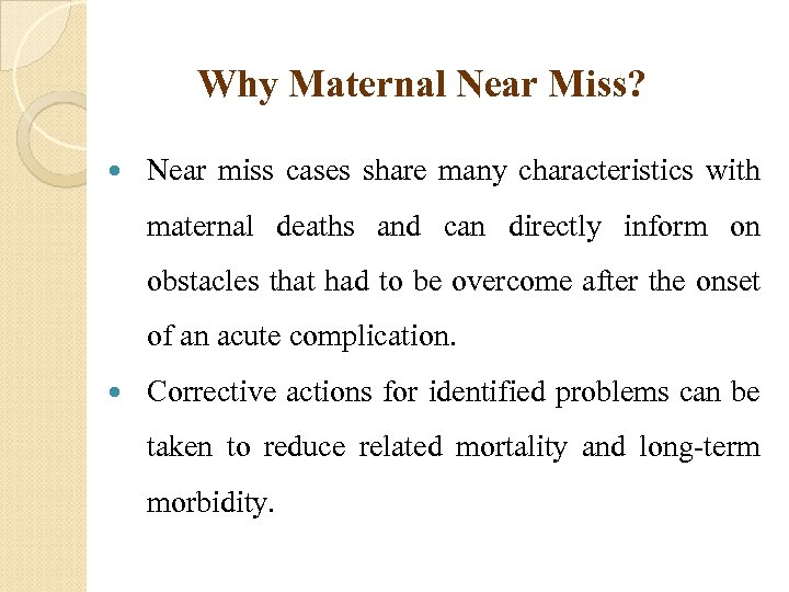 Why Maternal Near Miss? Near miss cases share many characteristics with maternal deaths and