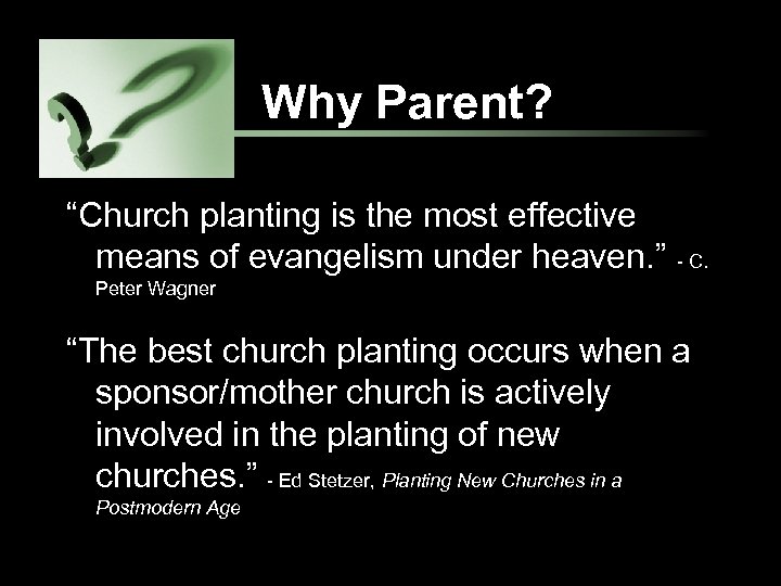 Why Parent? “Church planting is the most effective means of evangelism under heaven. ”