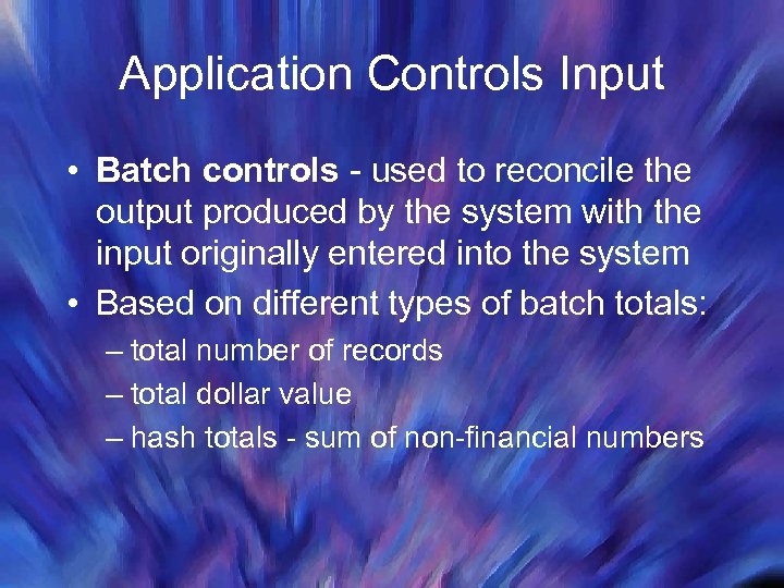 Application Controls Input • Batch controls - used to reconcile the output produced by