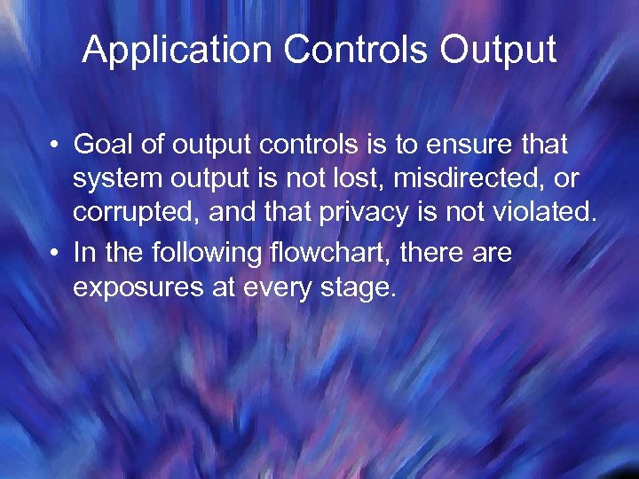 Application Controls Output • Goal of output controls is to ensure that system output