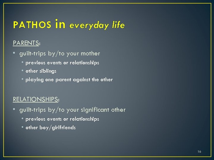 PATHOS in everyday life PARENTS: • guilt-trips by/to your mother • previous events or