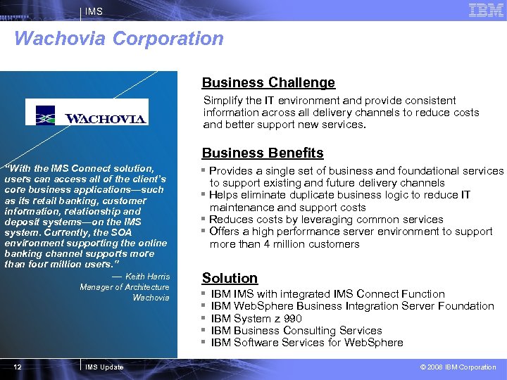 IMS Wachovia Corporation Business Challenge Simplify the IT environment and provide consistent information across