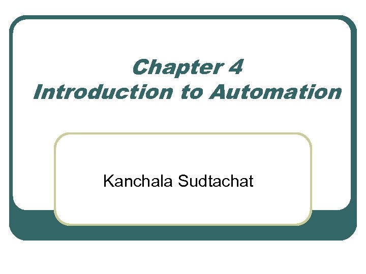 Chapter 4 Introduction to Automation Kanchala Sudtachat 