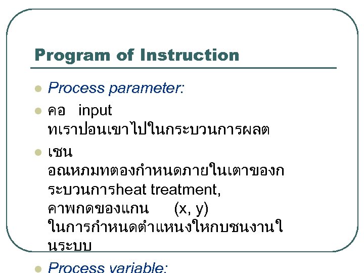 Program of Instruction l l l Process parameter: คอ input ทเราปอนเขาไปในกระบวนการผลต เชน อณหภมทตองกำหนดภายในเตาของก ระบวนการheat