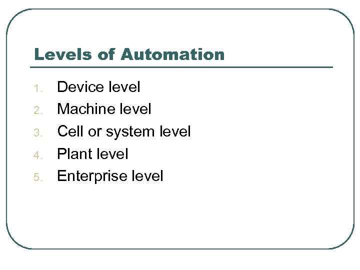 Levels of Automation 1. 2. 3. 4. 5. Device level Machine level Cell or