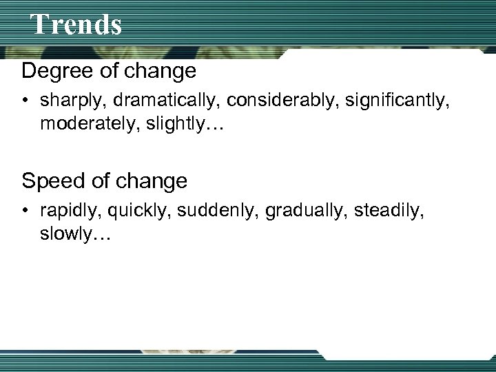 Trends Degree of change • sharply, dramatically, considerably, significantly, moderately, slightly… Speed of change