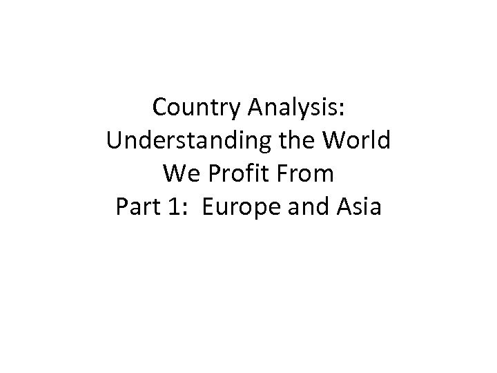 Country Analysis: Understanding the World We Profit From Part 1: Europe and Asia 