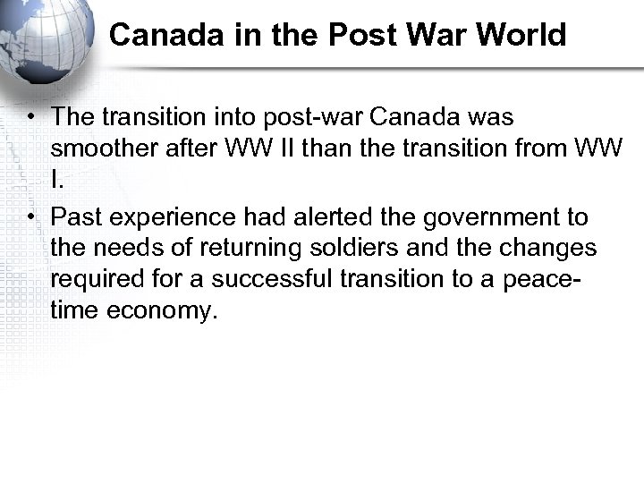 Canada in the Post War World • The transition into post-war Canada was smoother