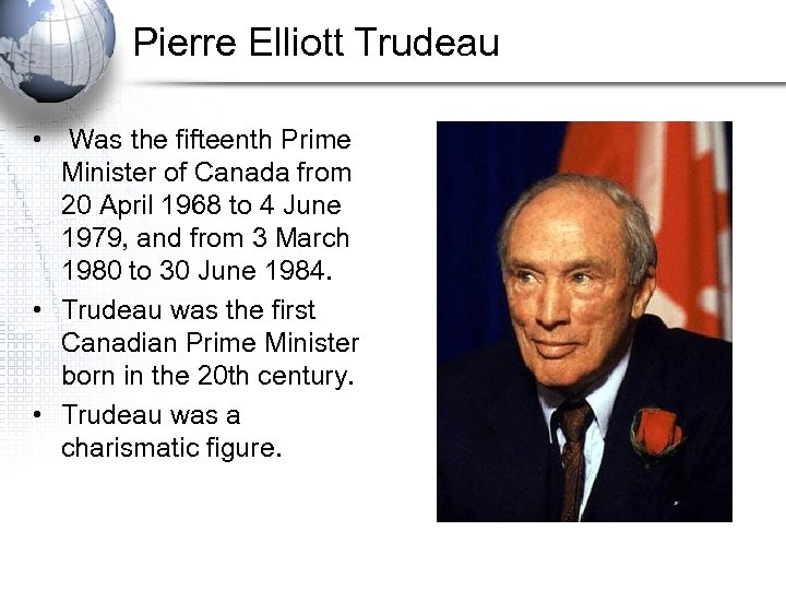 Pierre Elliott Trudeau • Was the fifteenth Prime Minister of Canada from 20 April