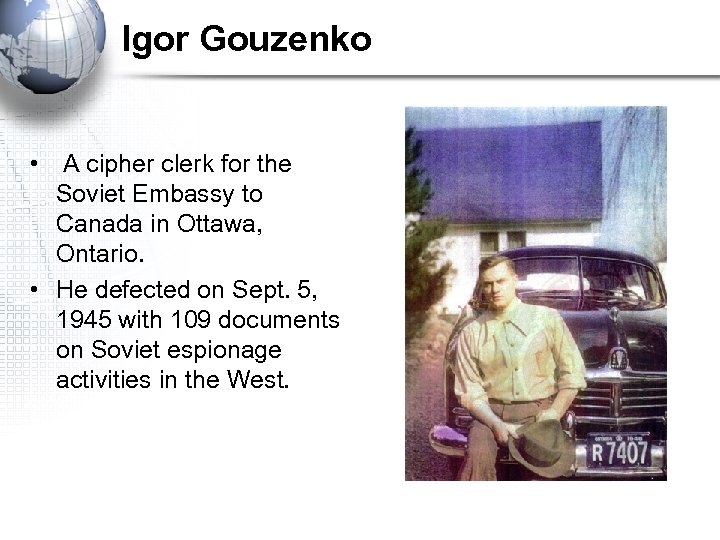 Igor Gouzenko • A cipher clerk for the Soviet Embassy to Canada in Ottawa,