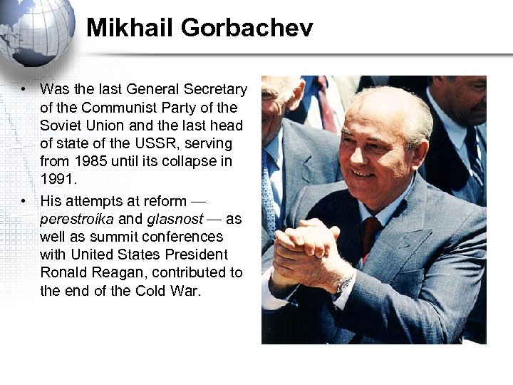 Mikhail Gorbachev • Was the last General Secretary of the Communist Party of the