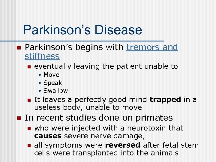 Parkinson’s Disease n Parkinson’s begins with tremors and stiffness n eventually leaving the patient