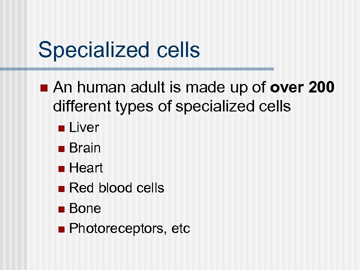 Specialized cells n An human adult is made up of over 200 different types