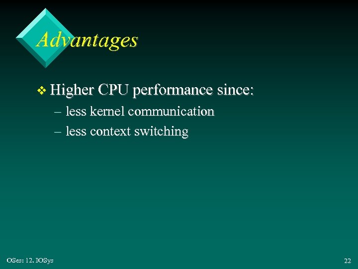 Advantages v Higher CPU performance since: – less kernel communication – less context switching