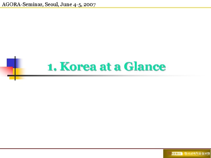 AGORA-Seminar, Seoul, June 4 -5, 2007 1. Korea at a Glance 