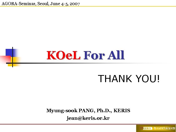 AGORA-Seminar, Seoul, June 4 -5, 2007 KOe. L For All THANK YOU! Myung-sook PANG,