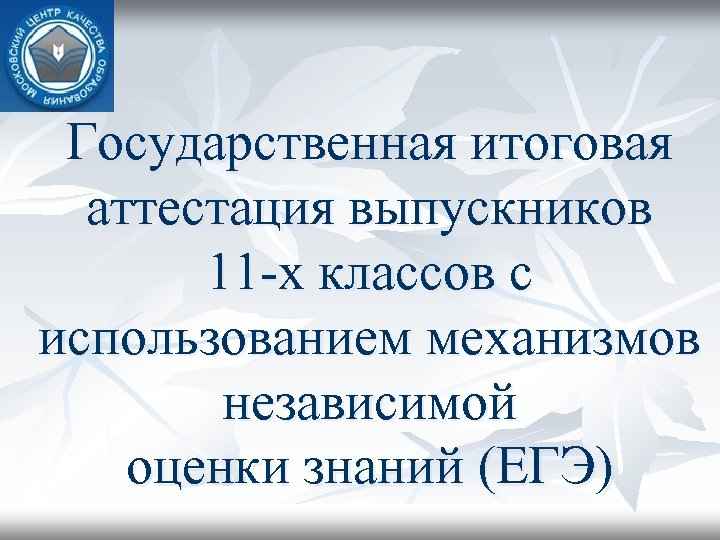 Государственная итоговая аттестация выпускников 11 -х классов с использованием механизмов независимой оценки знаний (ЕГЭ)