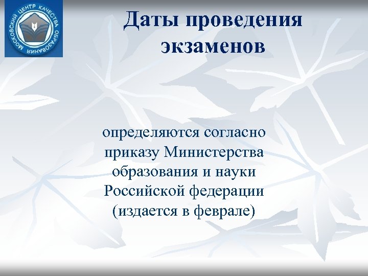 Даты проведения экзаменов определяются согласно приказу Министерства образования и науки Российской федерации (издается в