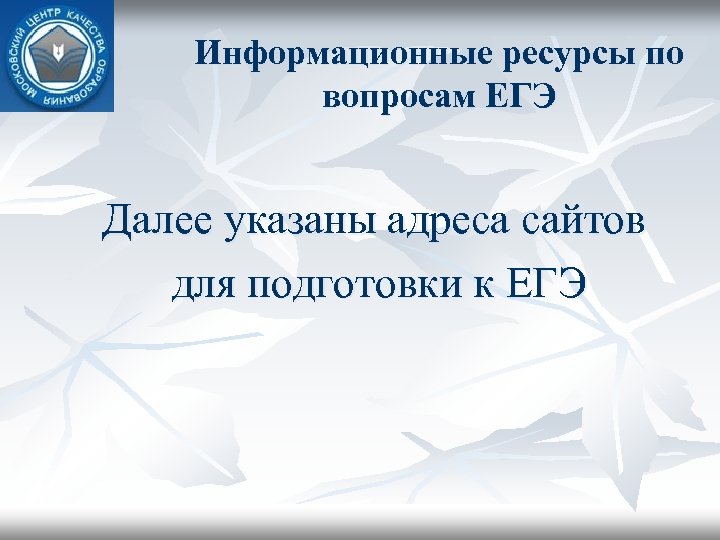Информационные ресурсы по вопросам ЕГЭ Далее указаны адреса сайтов для подготовки к ЕГЭ 