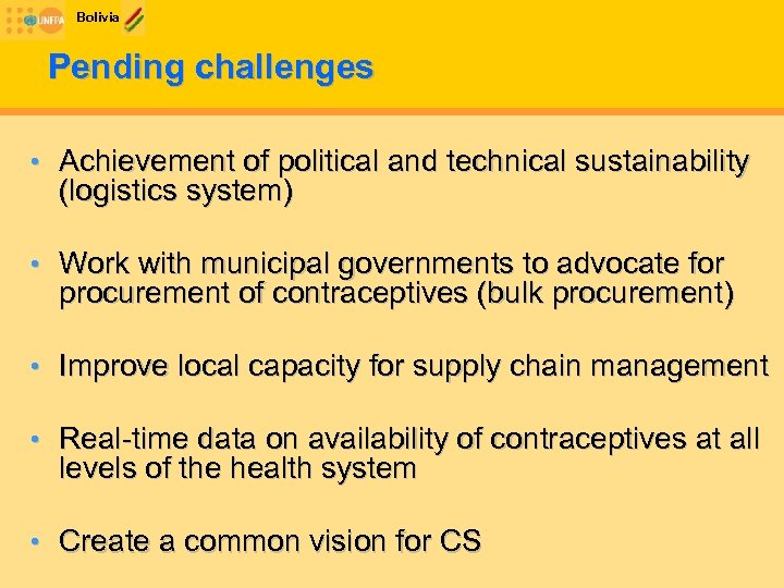 Bolivia Pending challenges • Achievement of political and technical sustainability (logistics system) • Work