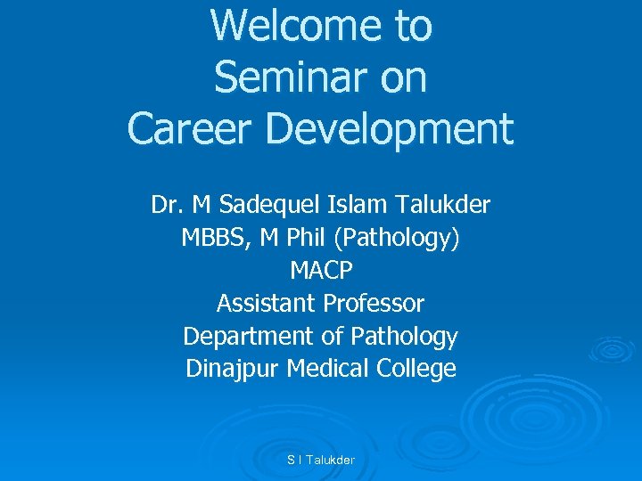 Welcome to Seminar on Career Development Dr. M Sadequel Islam Talukder MBBS, M Phil