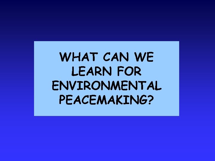 WHAT CAN WE LEARN FOR ENVIRONMENTAL PEACEMAKING? 