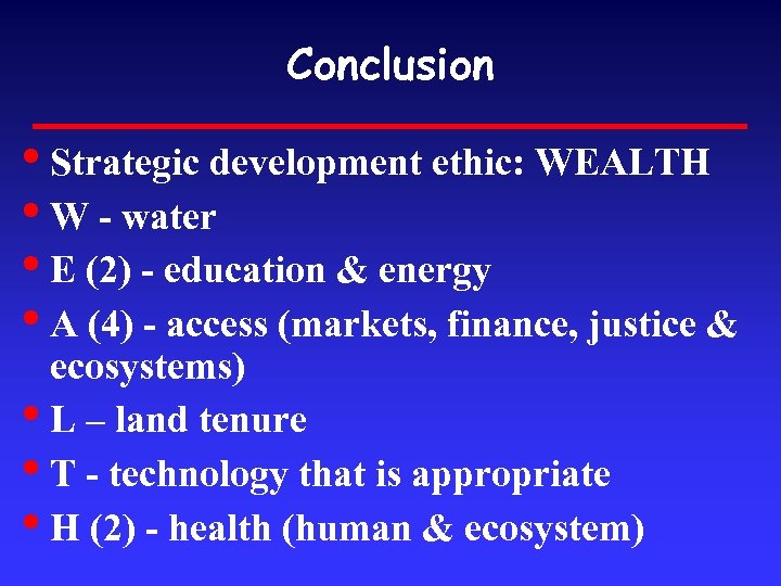 Conclusion • Strategic development ethic: WEALTH • W - water • E (2) -