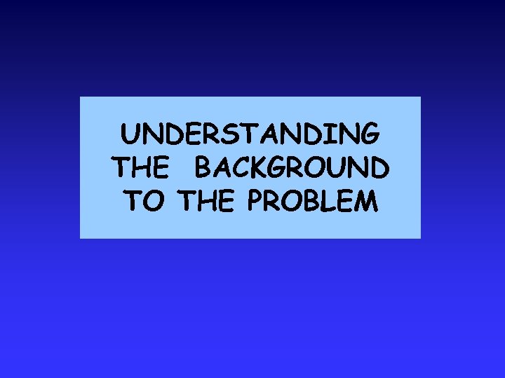 UNDERSTANDING THE BACKGROUND TO THE PROBLEM 