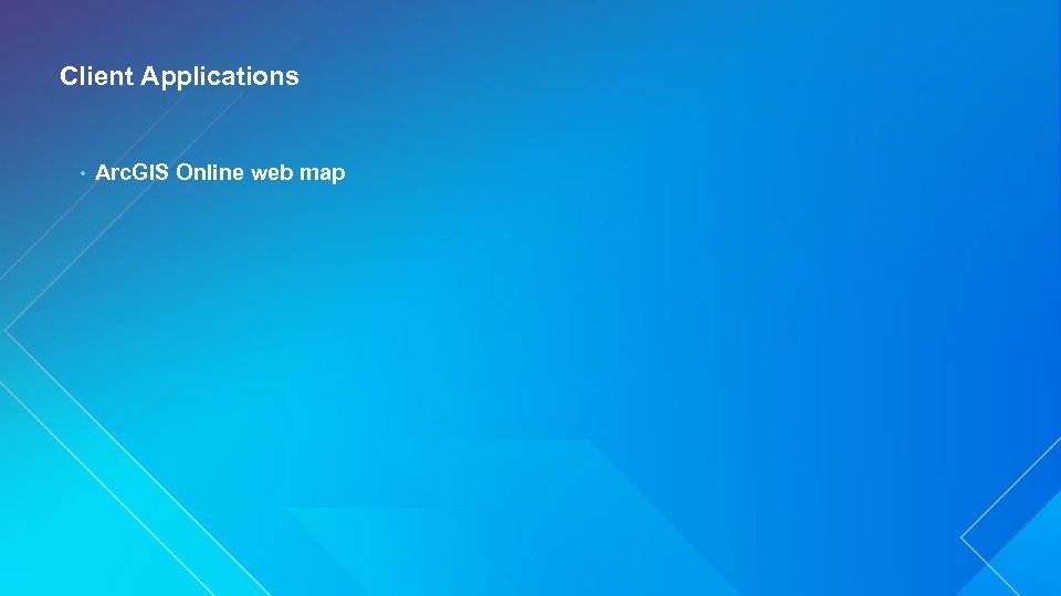 Client Applications • Arc. GIS Online web map 