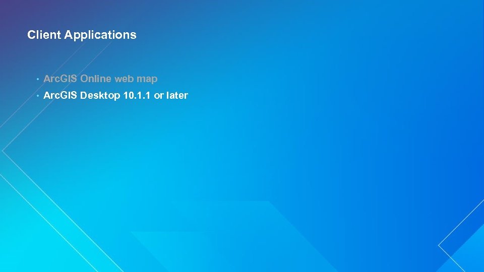 Client Applications • Arc. GIS Online web map • Arc. GIS Desktop 10. 1.